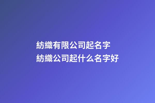 紡織有限公司起名字 紡織公司起什么名字好-第1張-公司起名-玄機派